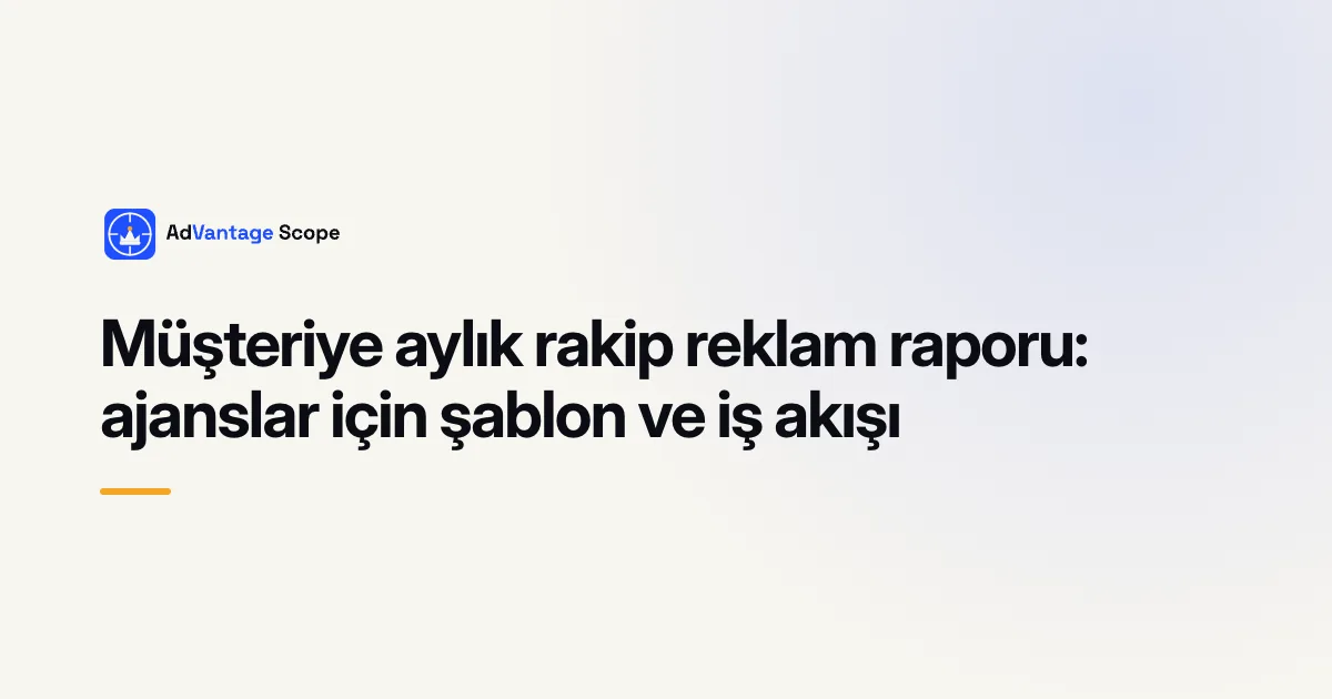 Müşteriye aylık rakip reklam raporu: ajanslar için şablon ve iş akışı